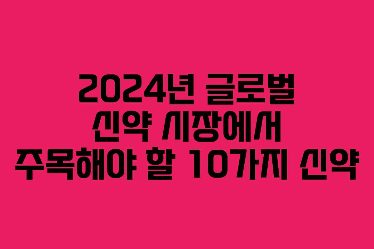 2024년 글로벌 신약 시장에서 주목해야 할 10가지 신약