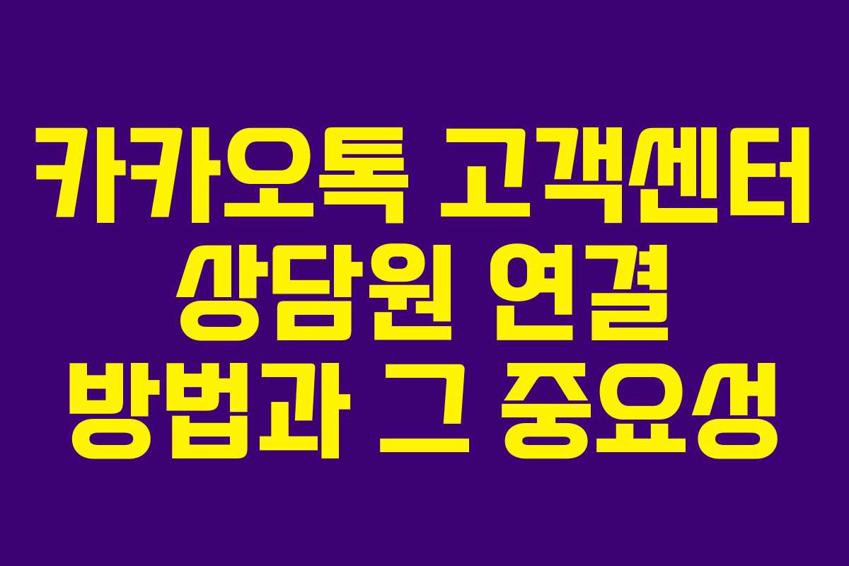 카카오톡 고객센터 상담원 연결 방법과 그 중요성
