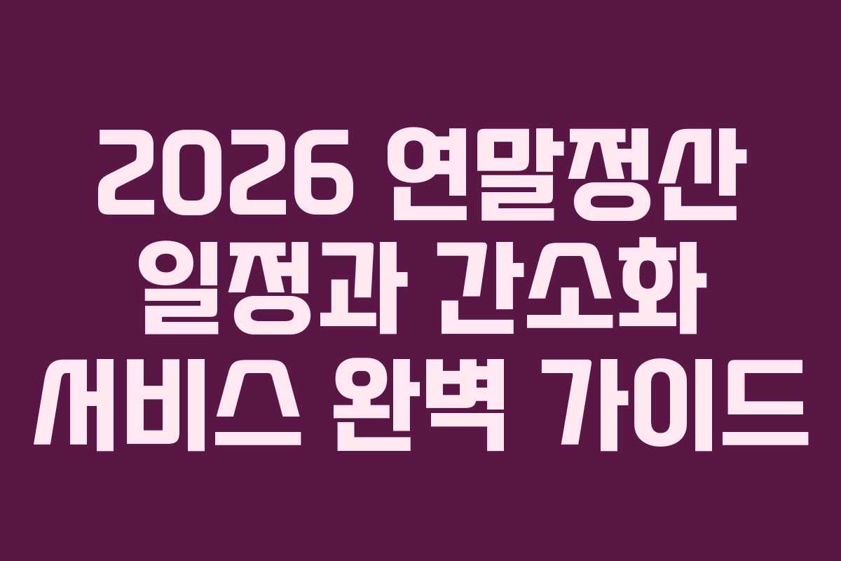 2026 연말정산 일정과 간소화 서비스 완벽 가이드