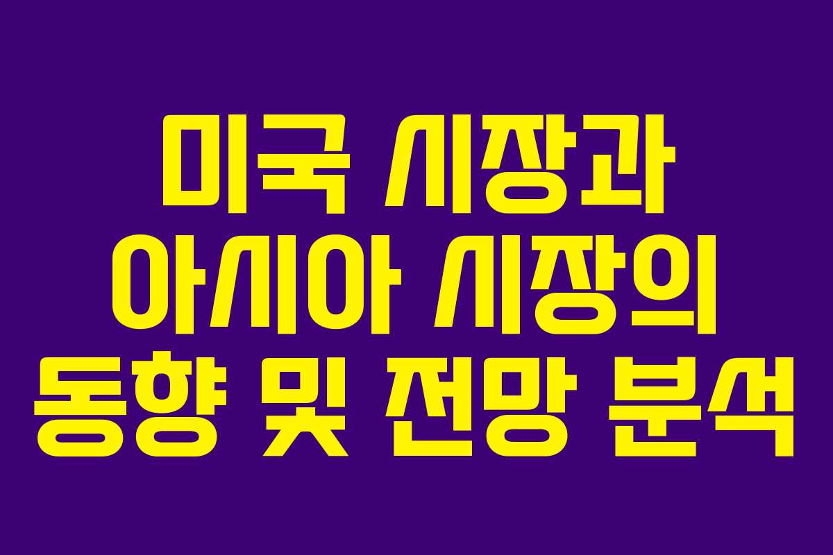 미국 시장과 아시아 시장의 동향 및 전망 분석