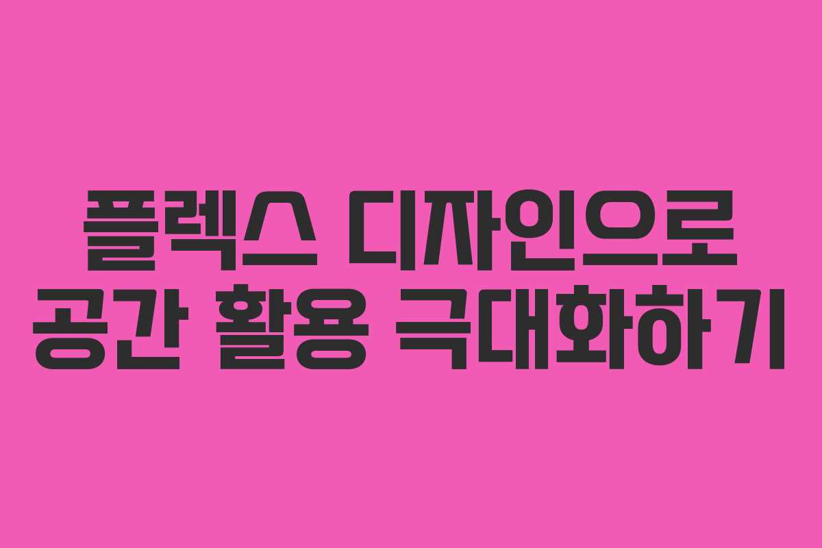 플렉스 디자인으로 공간 활용 극대화하기