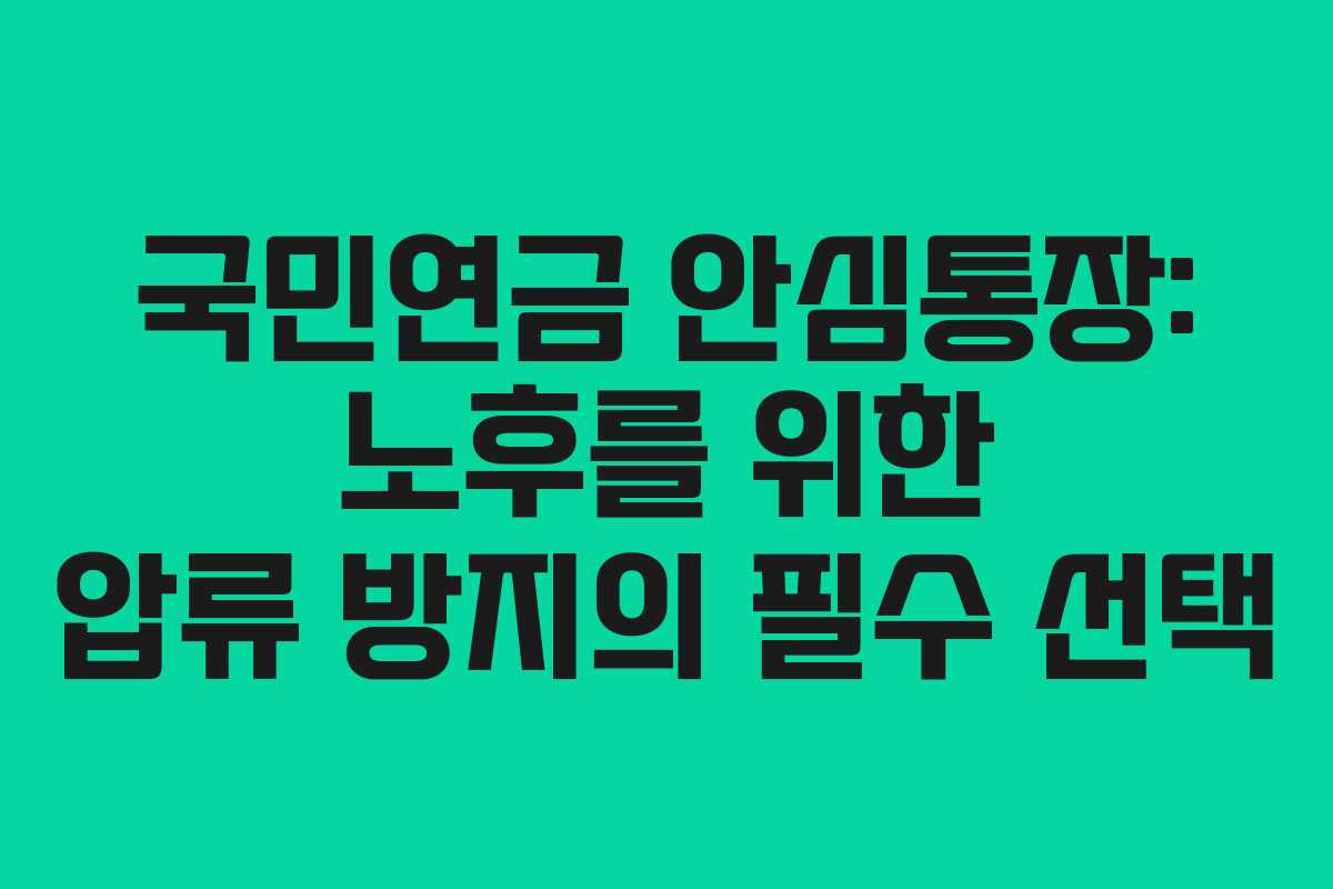 국민연금 안심통장: 노후를 위한 압류 방지의 필수 선택