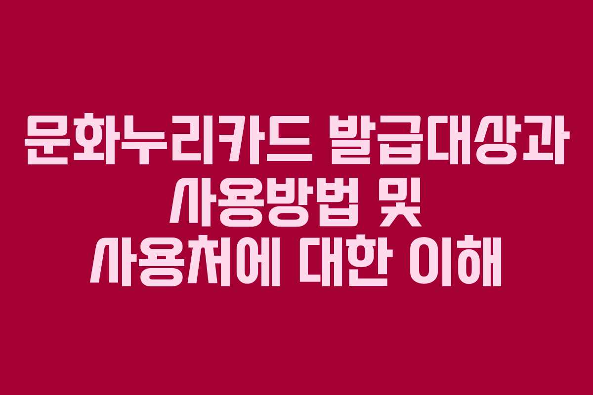 문화누리카드 발급대상과 사용방법 및 사용처에 대한 이해