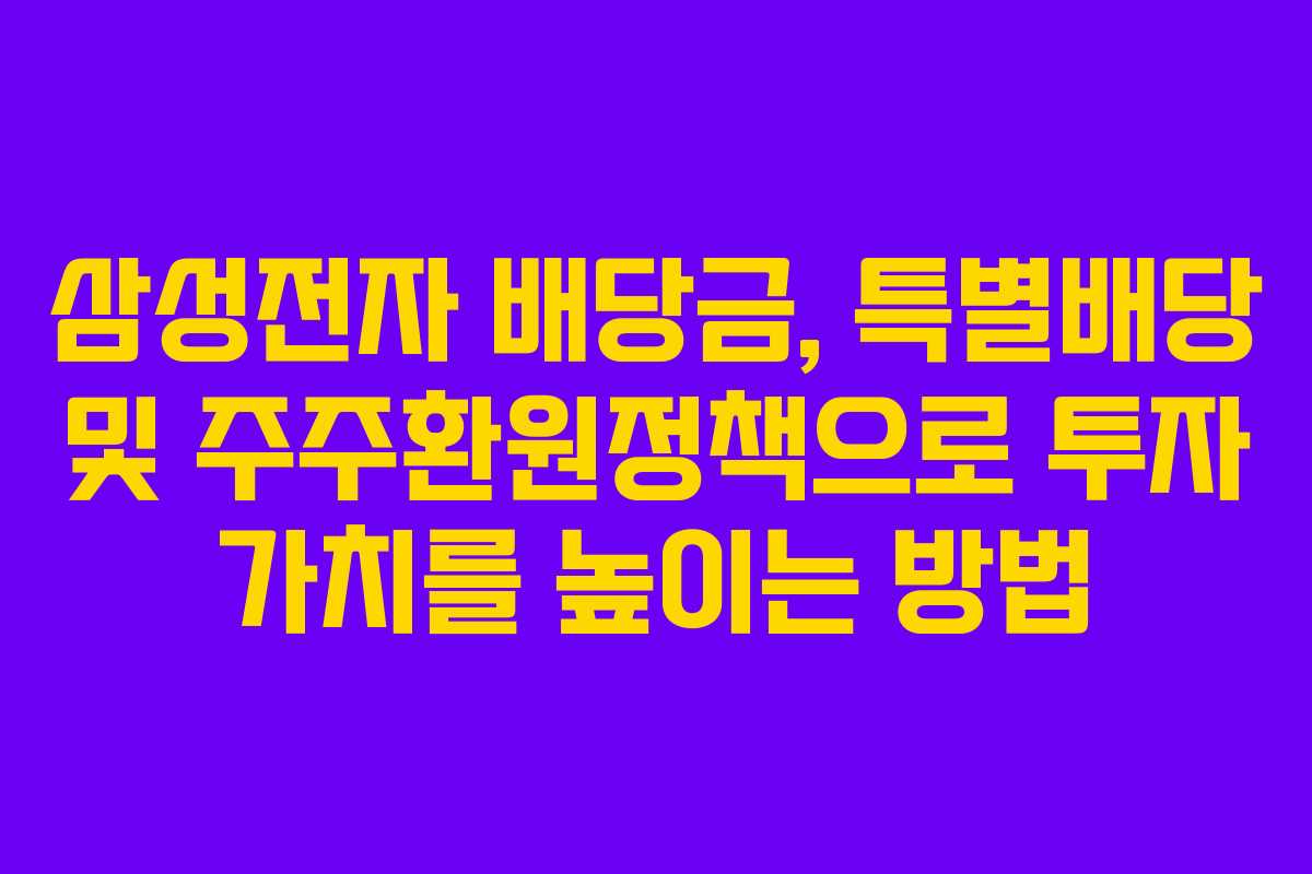 삼성전자 배당금, 특별배당 및 주주환원정책으로 투자 가치를 높이는 방법