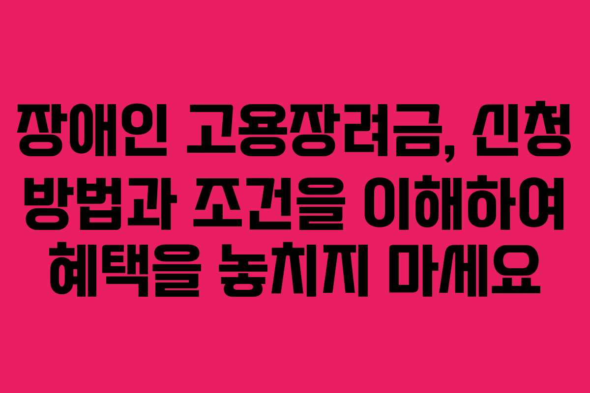 장애인 고용장려금, 신청 방법과 조건을 이해하여 혜택을 놓치지 마세요