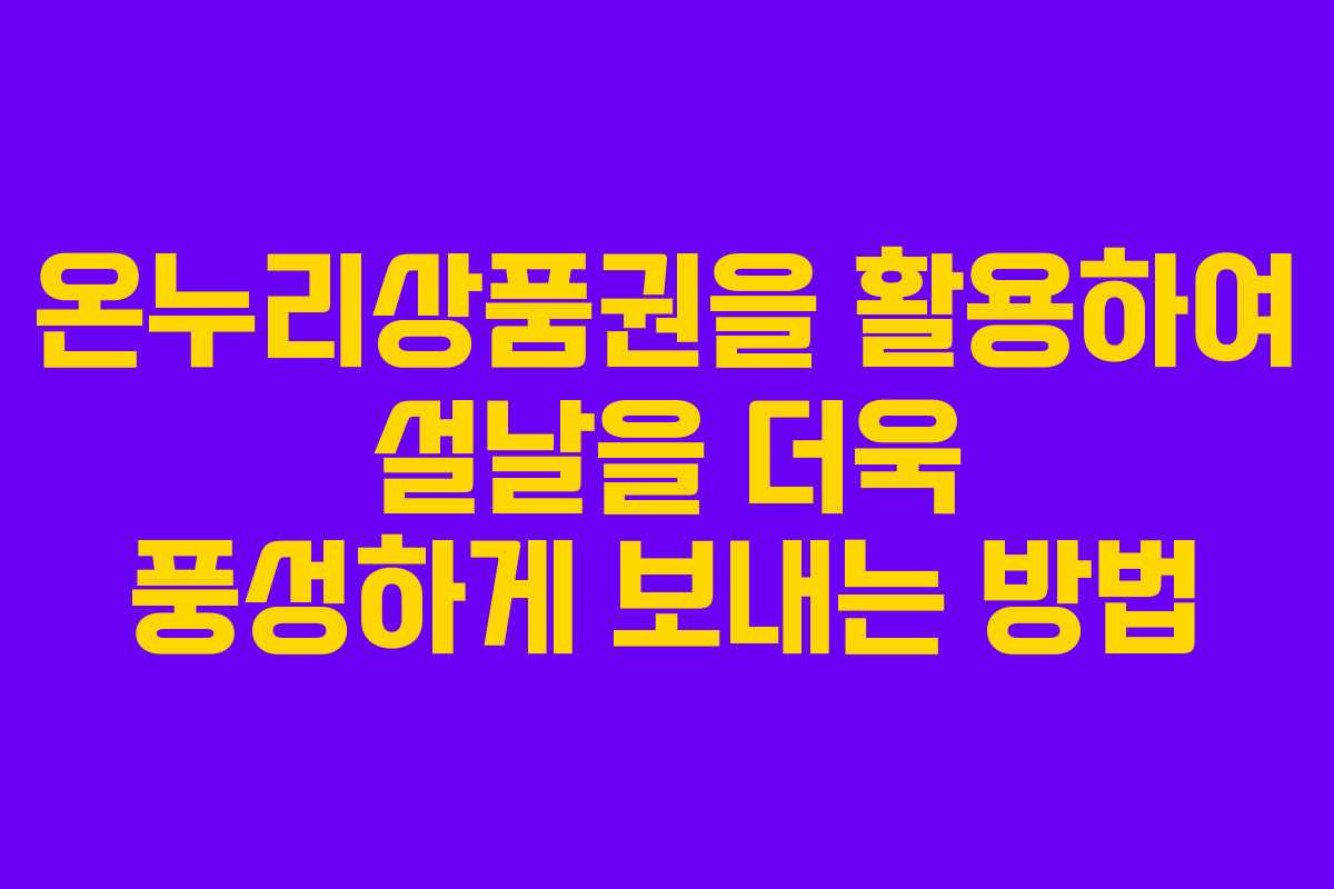 온누리상품권을 활용하여 설날을 더욱 풍성하게 보내는 방법