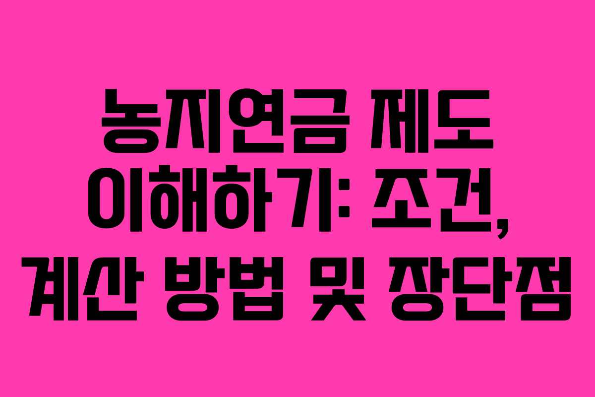 농지연금 제도 이해하기: 조건, 계산 방법 및 장단점