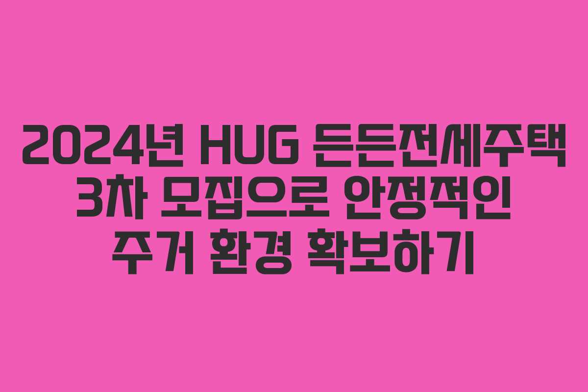 2024년 HUG 든든전세주택 3차 모집으로 안정적인 주거 환경 확보하기