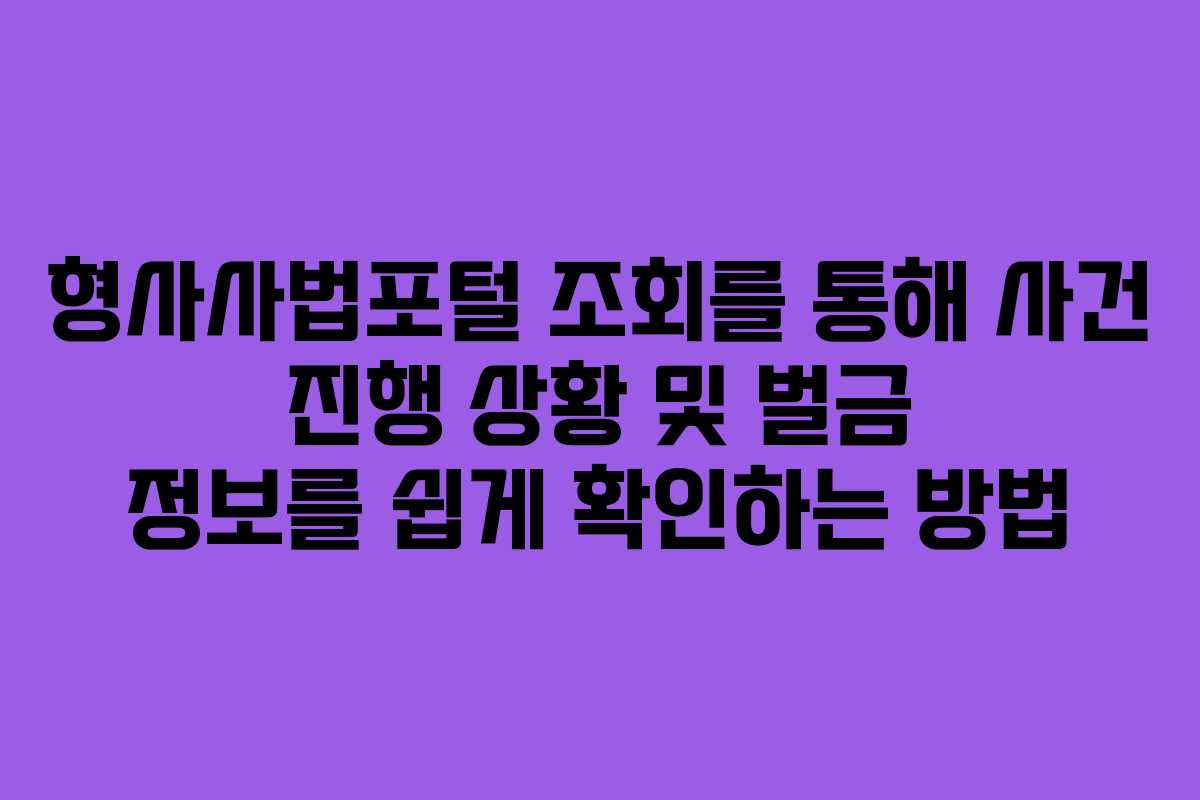 형사사법포털 조회를 통해 사건 진행 상황 및 벌금 정보를 쉽게 확인하는 방법