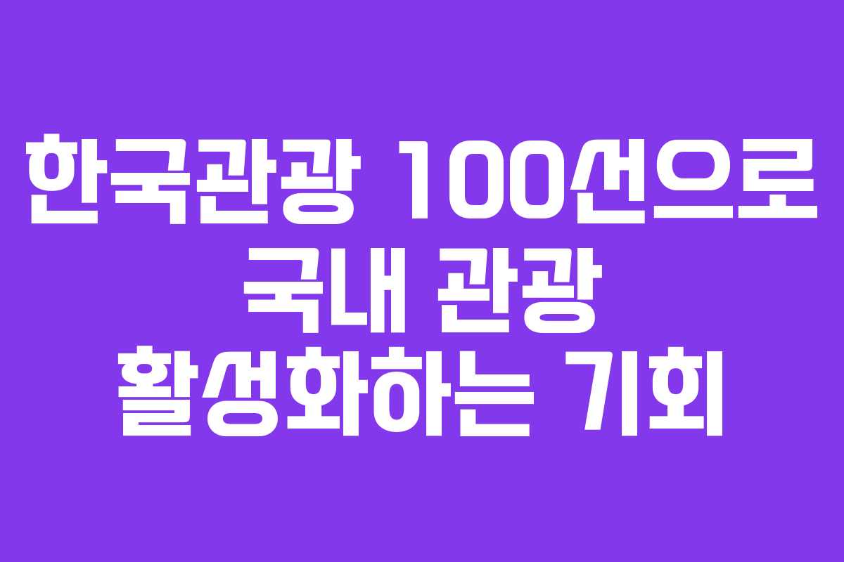 한국관광 100선으로 국내 관광 활성화하는 기회