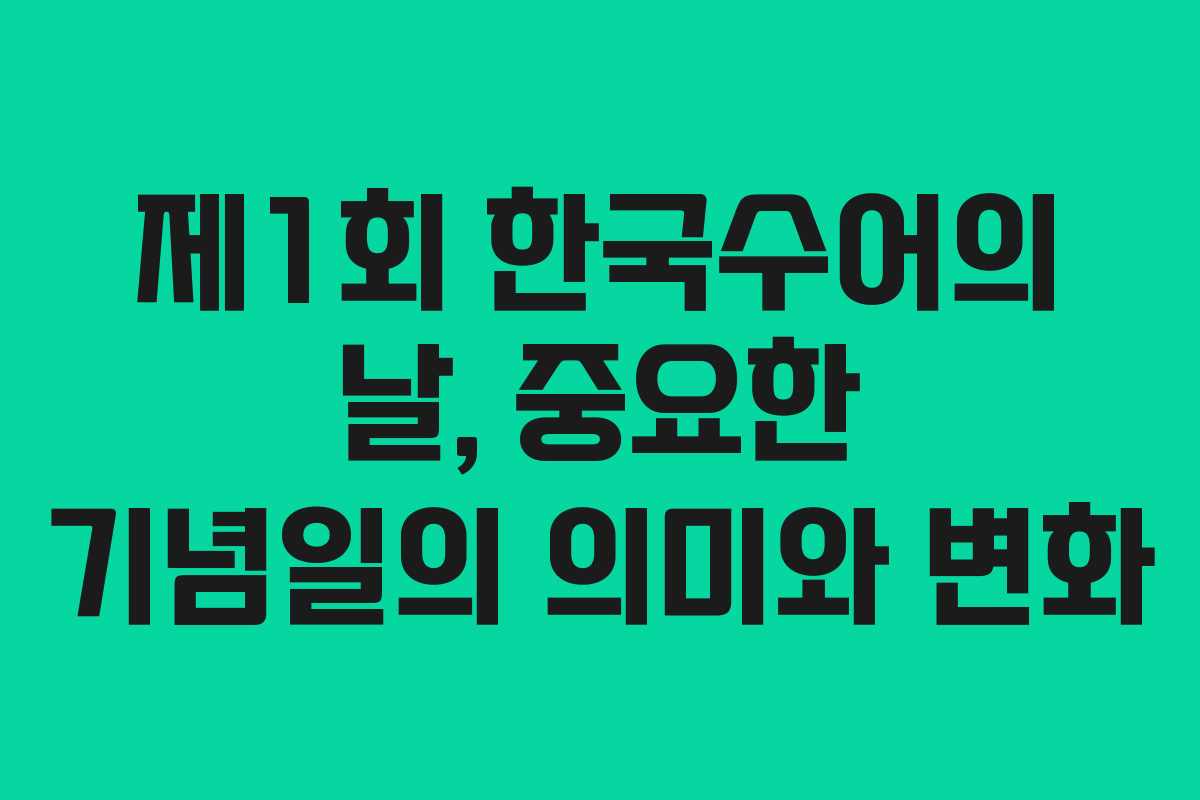 제1회 한국수어의 날, 중요한 기념일의 의미와 변화
