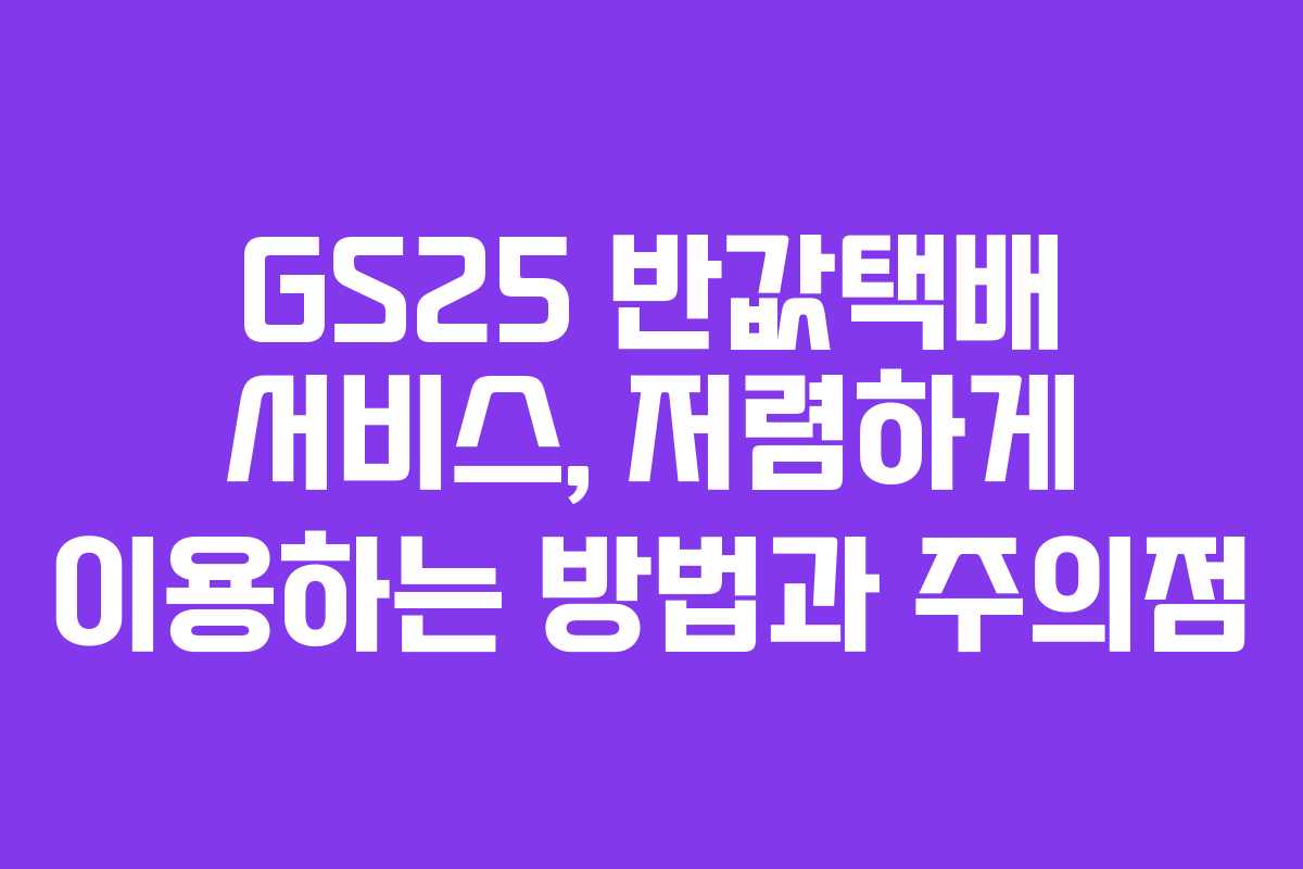 GS25 반값택배 서비스, 저렴하게 이용하는 방법과 주의점
