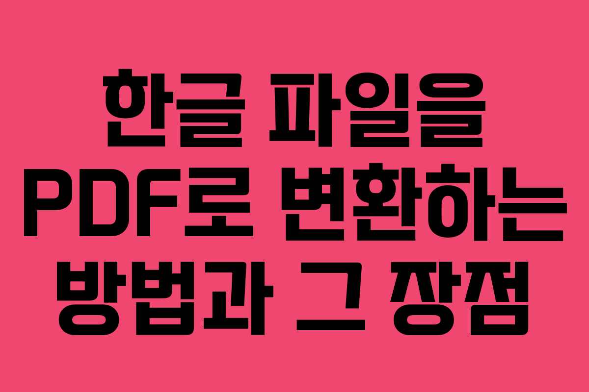 한글 파일을 PDF로 변환하는 방법과 그 장점