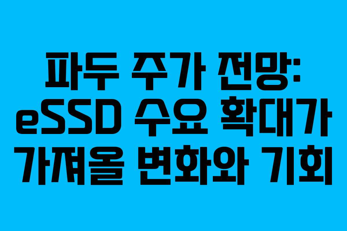 파두 주가 전망: eSSD 수요 확대가 가져올 변화와 기회