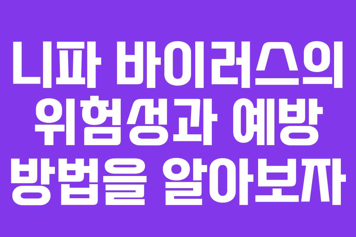 니파 바이러스의 위험성과 예방 방법을 알아보자