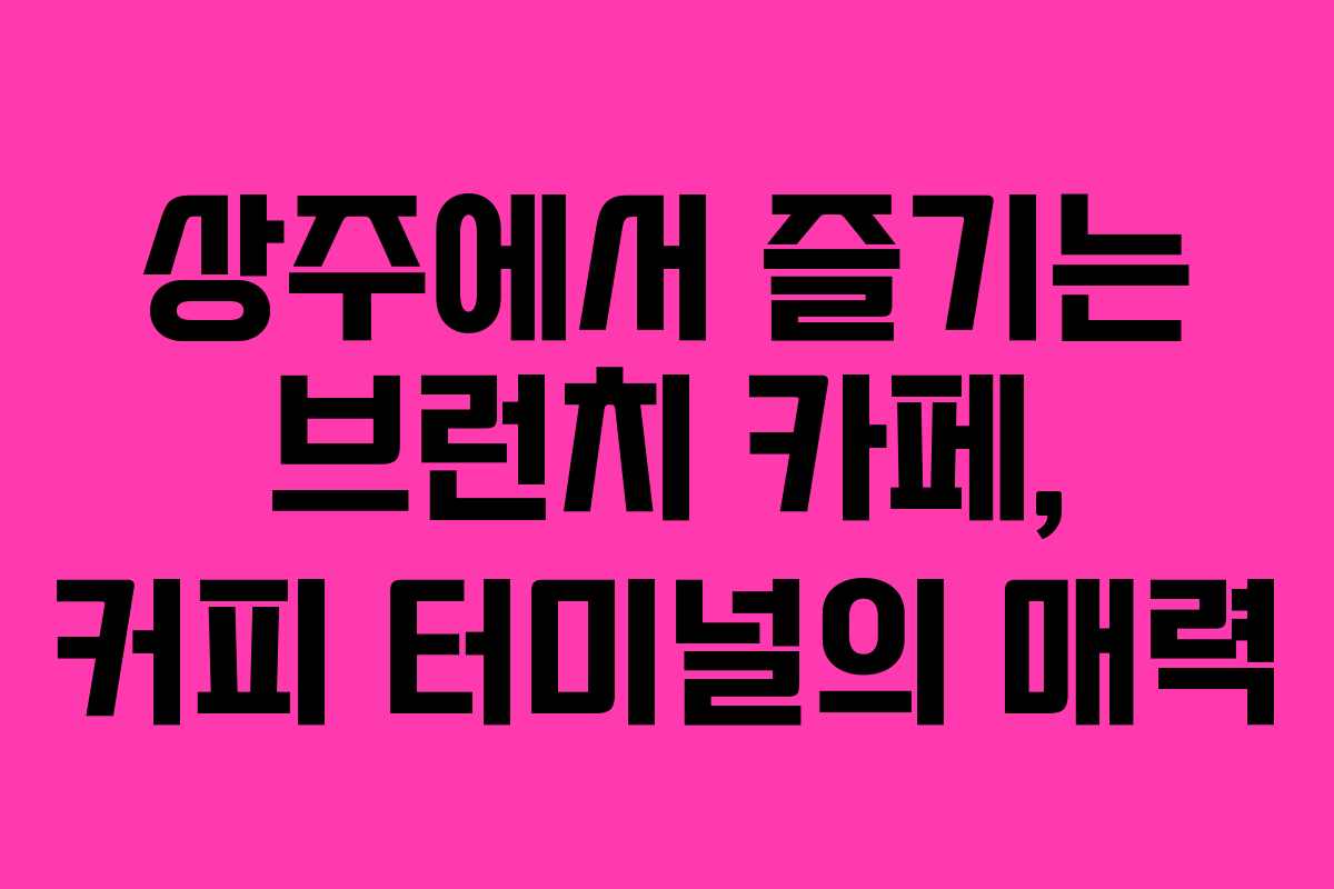 상주에서 즐기는 브런치 카페, 커피 터미널의 매력