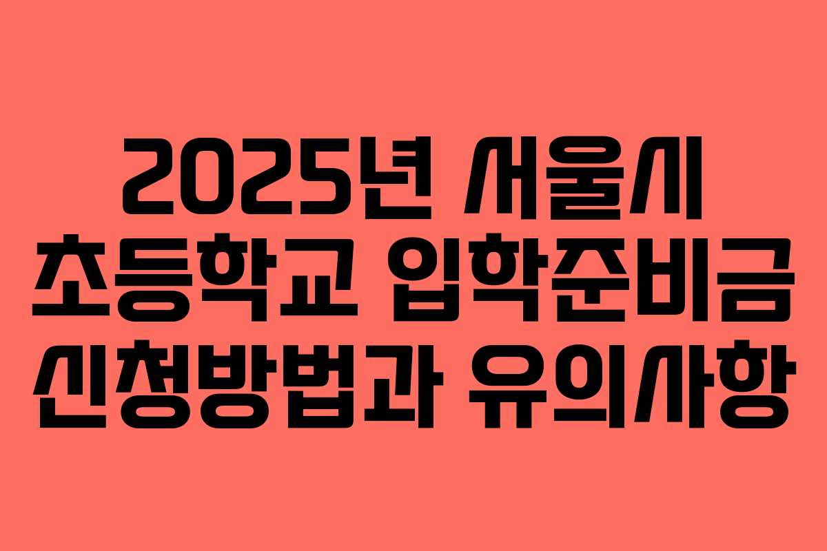 2025년 서울시 초등학교 입학준비금 신청방법과 유의사항
