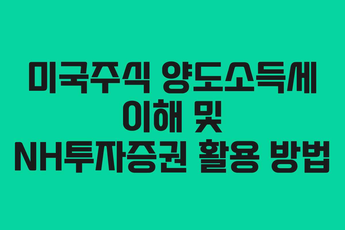 미국주식 양도소득세 이해 및 NH투자증권 활용 방법