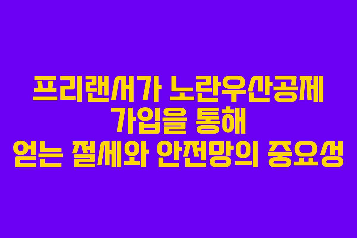 프리랜서가 노란우산공제 가입을 통해 얻는 절세와 안전망의 중요성