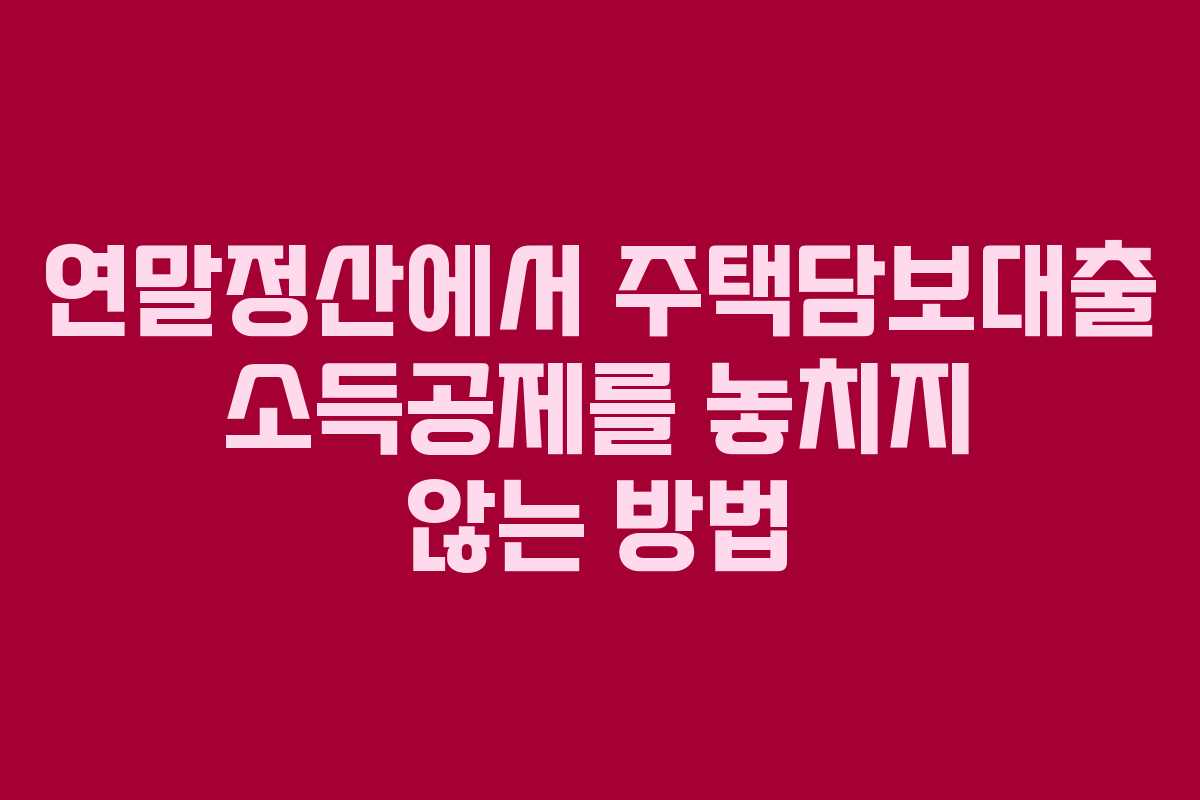연말정산에서 주택담보대출 소득공제를 놓치지 않는 방법