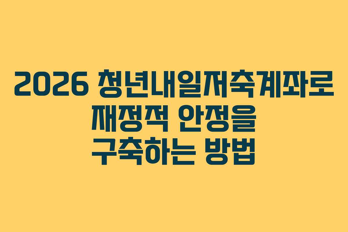 2026 청년내일저축계좌로 재정적 안정을 구축하는 방법