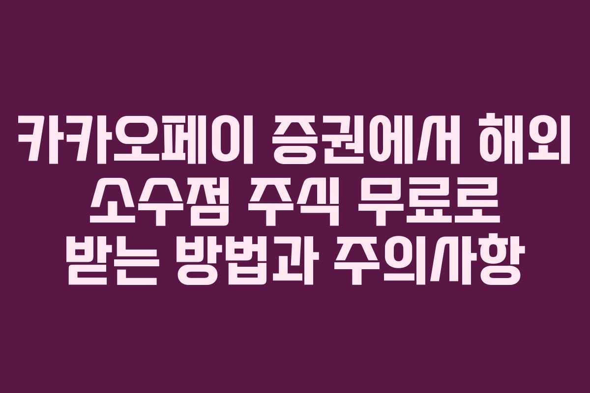 카카오페이 증권에서 해외 소수점 주식 무료로 받는 방법과 주의사항