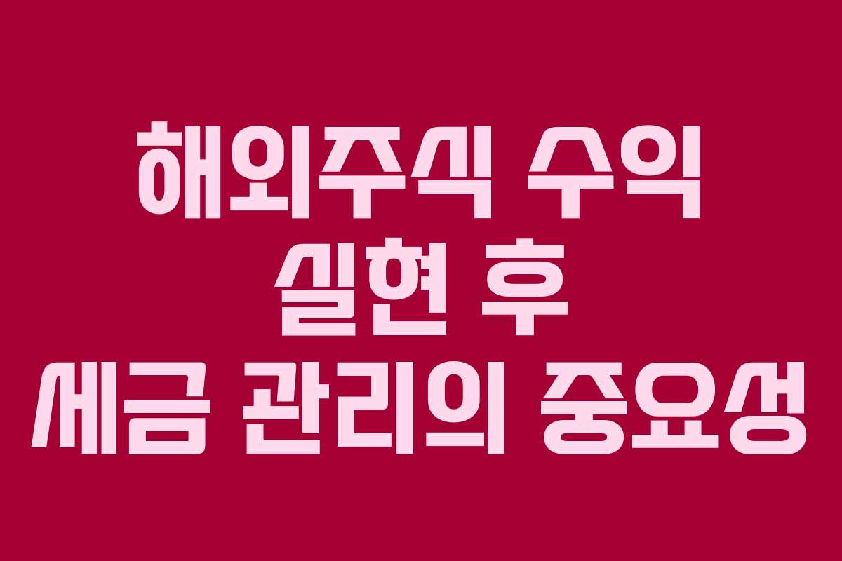 해외주식 수익 실현 후 세금 관리의 중요성