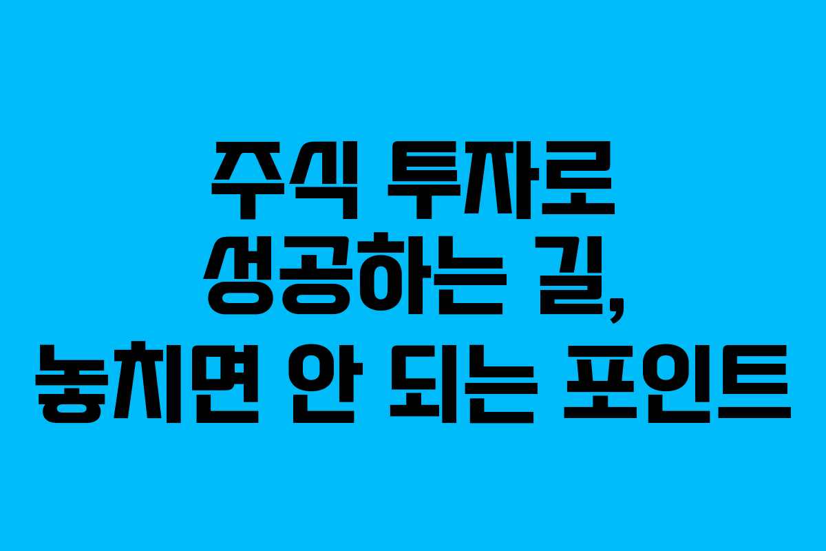 주식 투자로 성공하는 길, 놓치면 안 되는 포인트