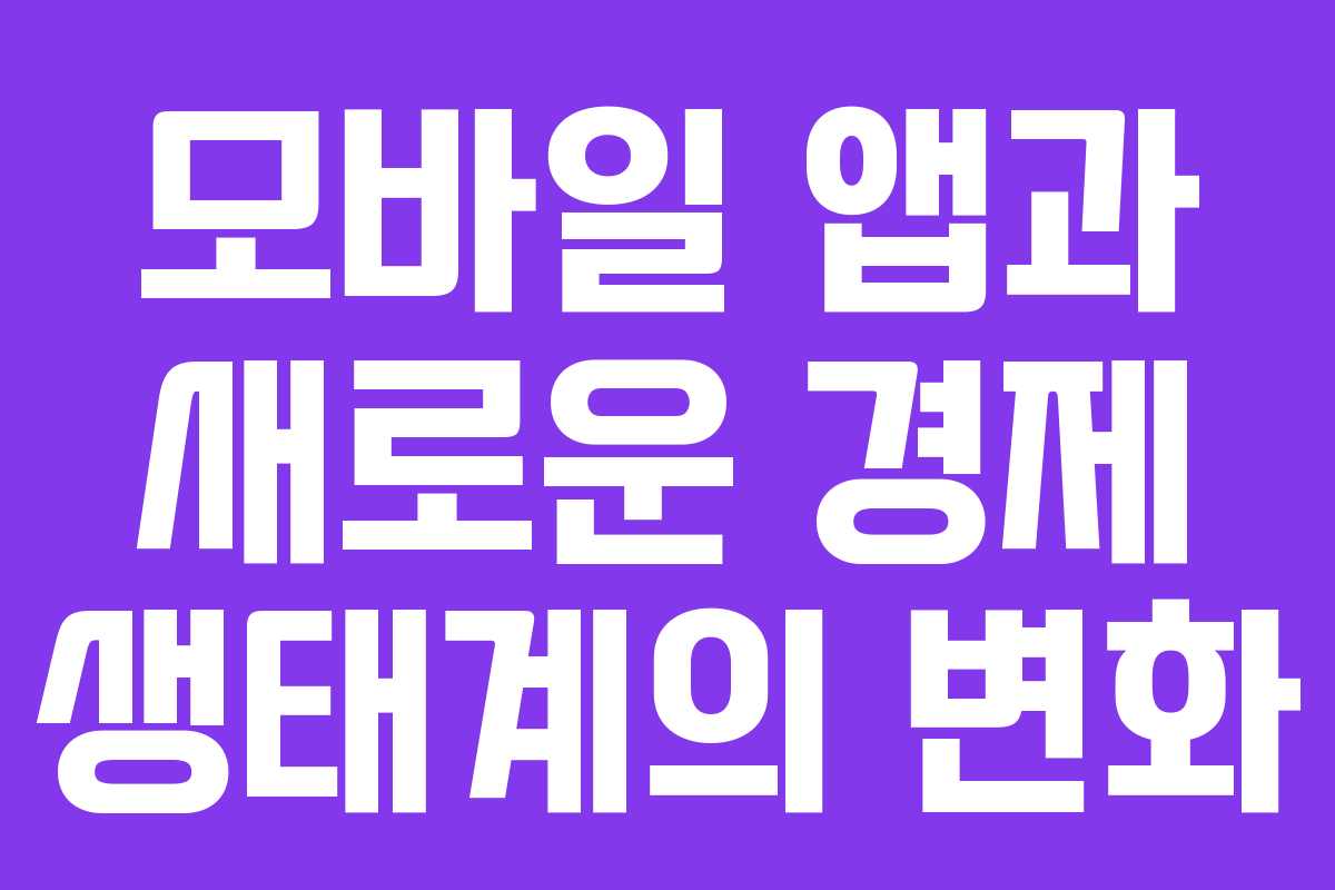 모바일 앱과 새로운 경제 생태계의 변화