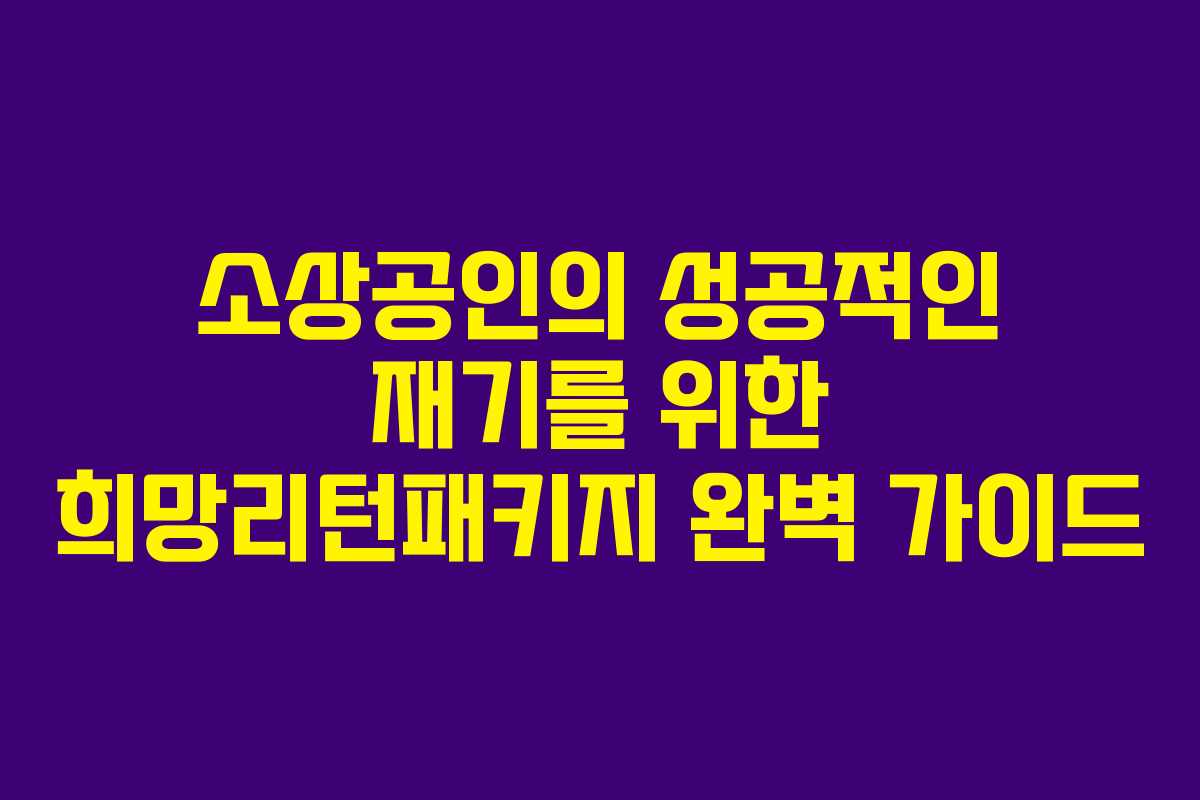 소상공인의 성공적인 재기를 위한 희망리턴패키지 완벽 가이드