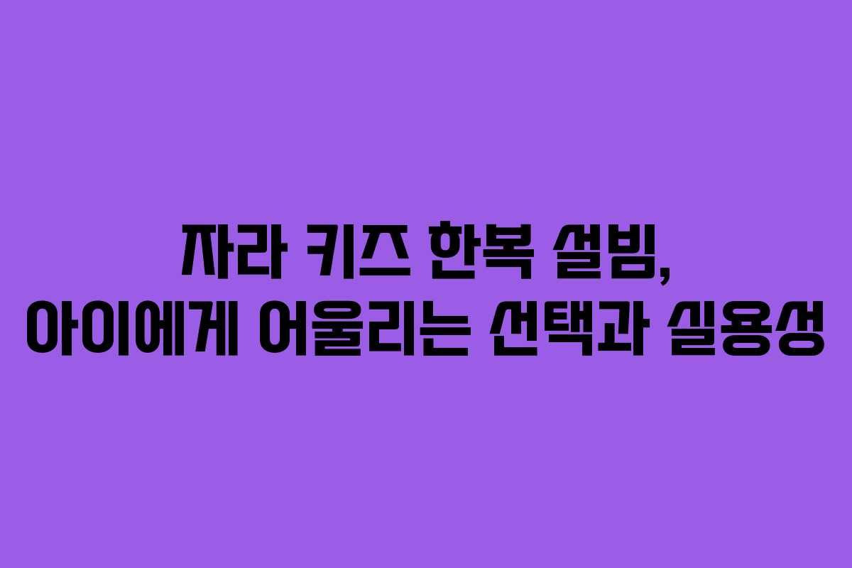 자라 키즈 한복 설빔, 아이에게 어울리는 선택과 실용성