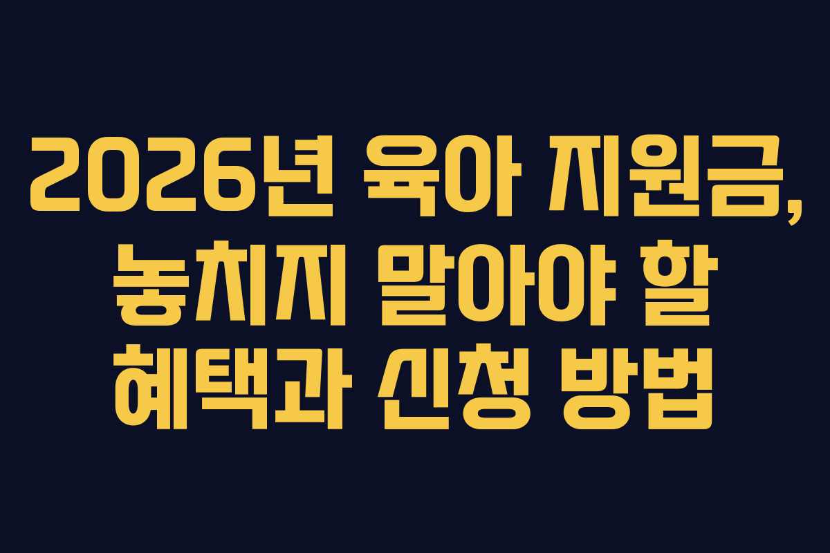 2026년 육아 지원금, 놓치지 말아야 할 혜택과 신청 방법