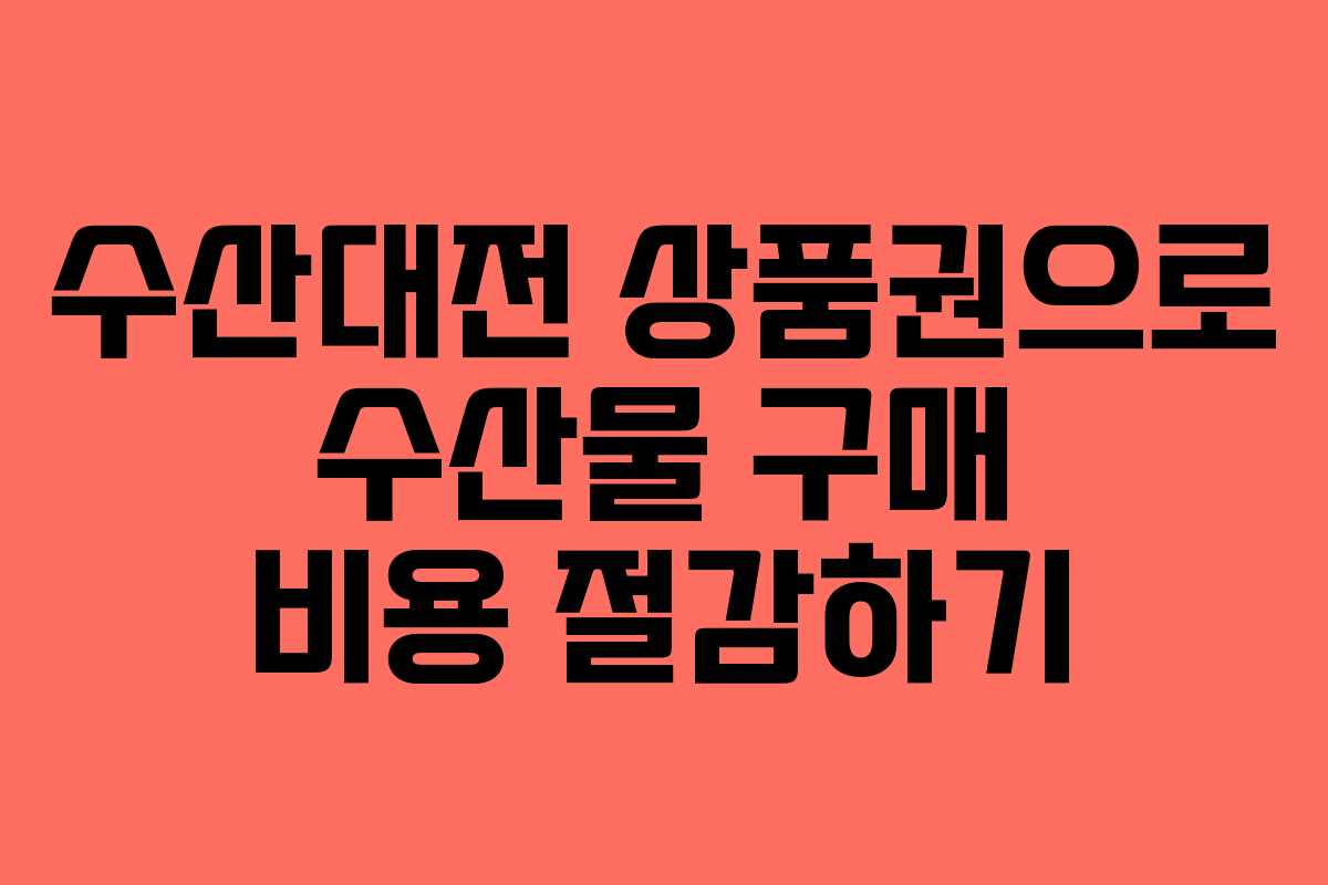 수산대전 상품권으로 수산물 구매 비용 절감하기