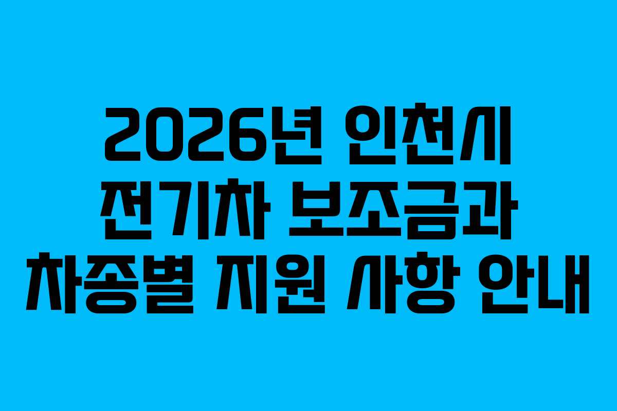 2026년 인천시 전기차 보조금과 차종별 지원 사항 안내
