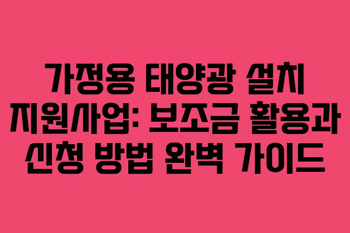 가정용 태양광 설치 지원사업: 보조금 활용과 신청 방법 완벽 가이드