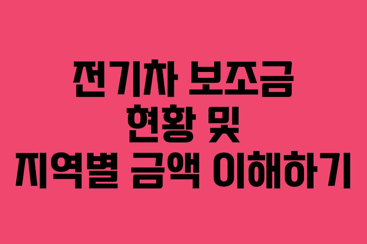 전기차 보조금 현황 및 지역별 금액 이해하기