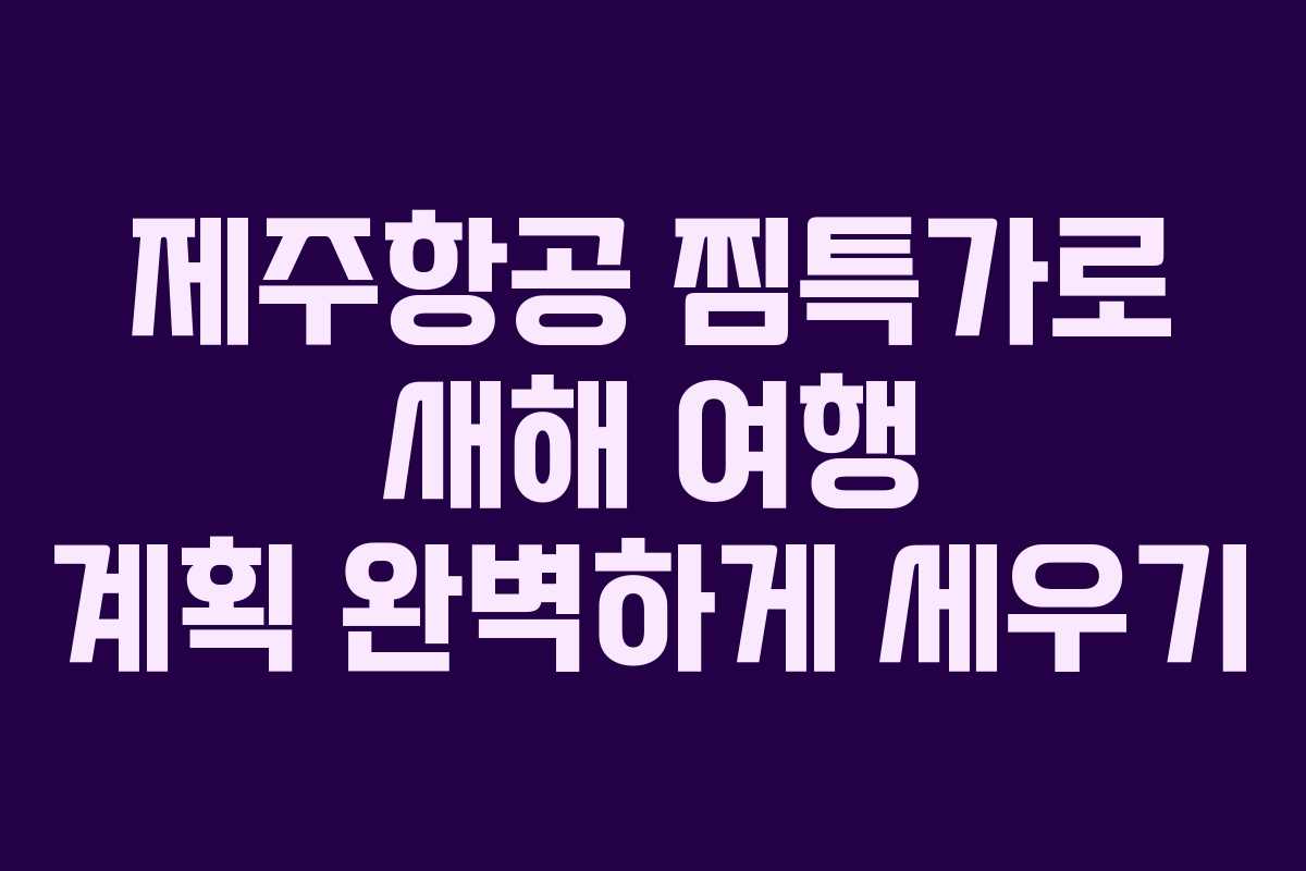 제주항공 찜특가로 새해 여행 계획 완벽하게 세우기