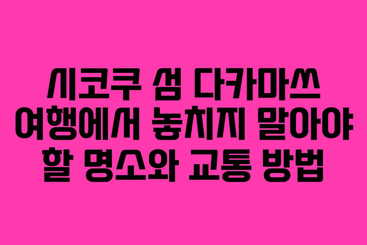 시코쿠 섬 다카마쓰 여행에서 놓치지 말아야 할 명소와 교통 방법