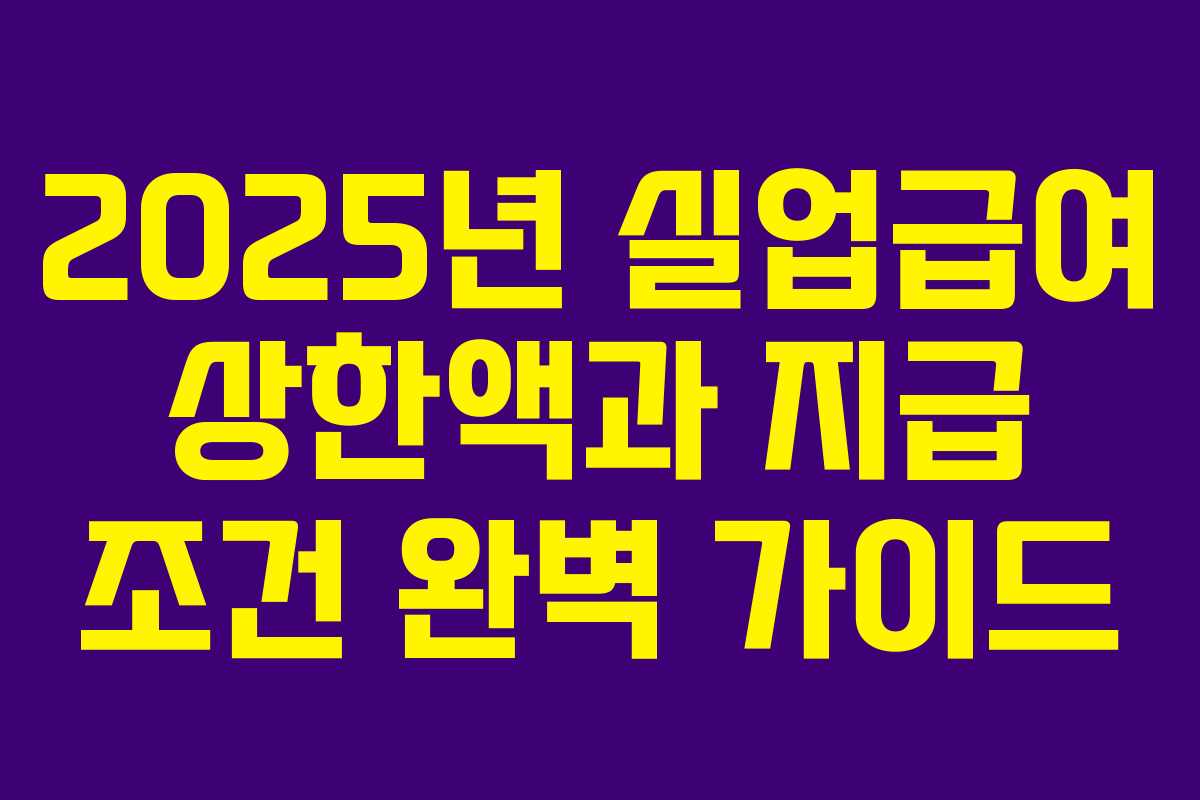 2025년 실업급여 상한액과 지급 조건 완벽 가이드