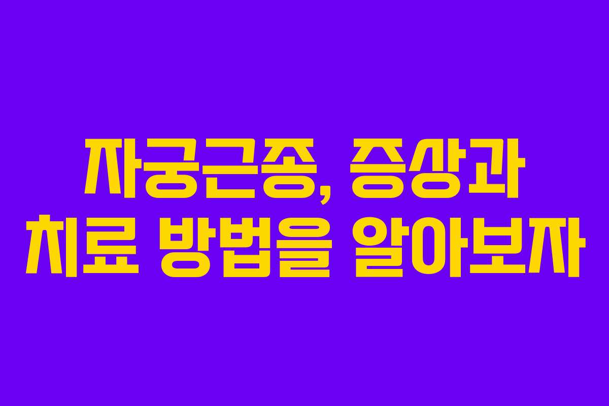 자궁근종, 증상과 치료 방법을 알아보자