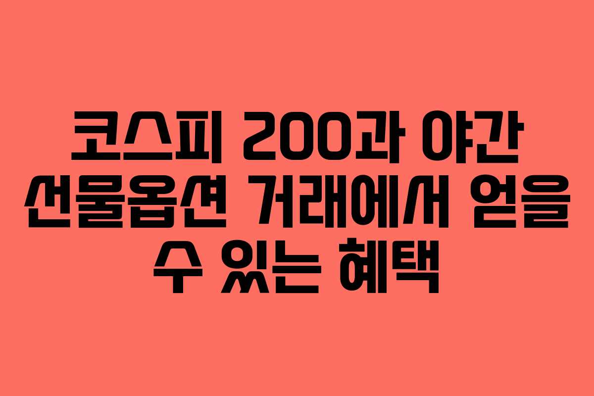 코스피 200과 야간 선물옵션 거래에서 얻을 수 있는 혜택
