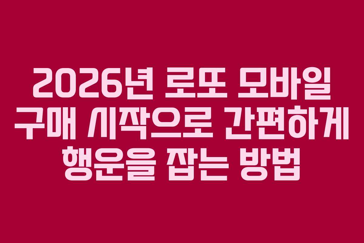 2026년 로또 모바일 구매 시작으로 간편하게 행운을 잡는 방법