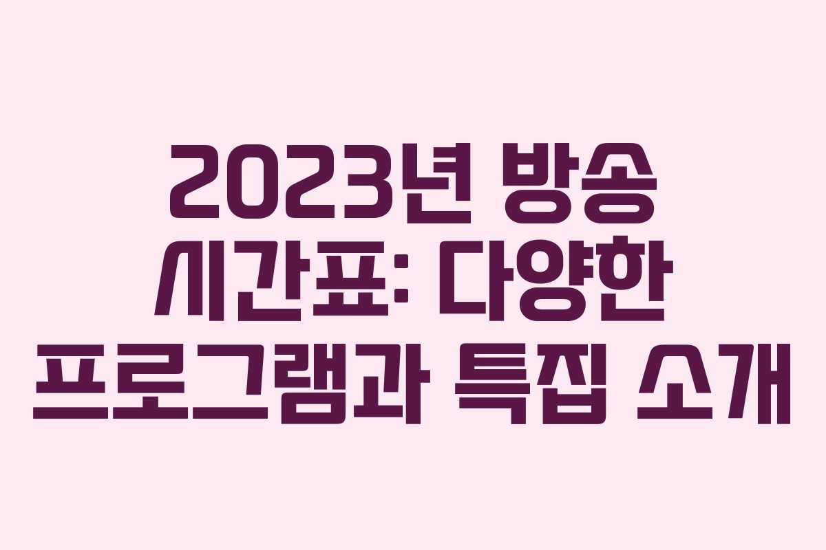 2023년 방송 시간표: 다양한 프로그램과 특집 소개