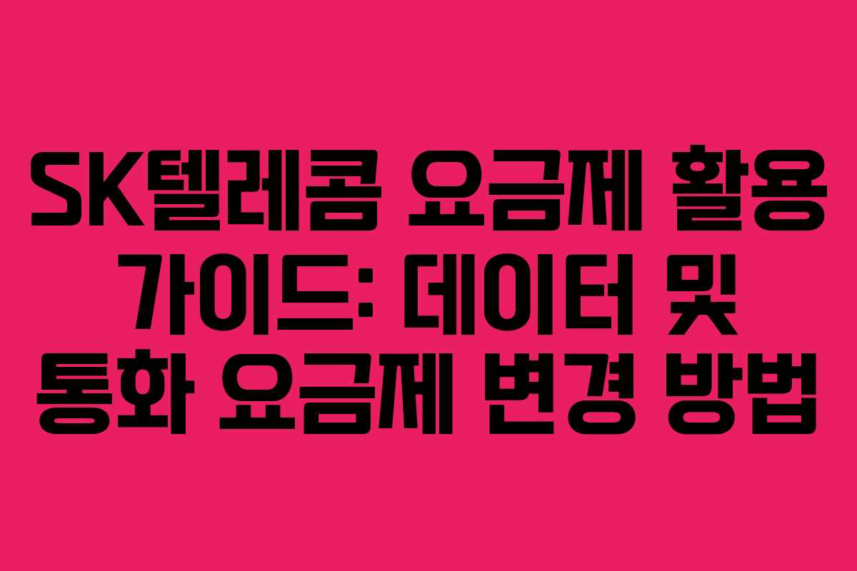SK텔레콤 요금제 활용 가이드: 데이터 및 통화 요금제 변경 방법