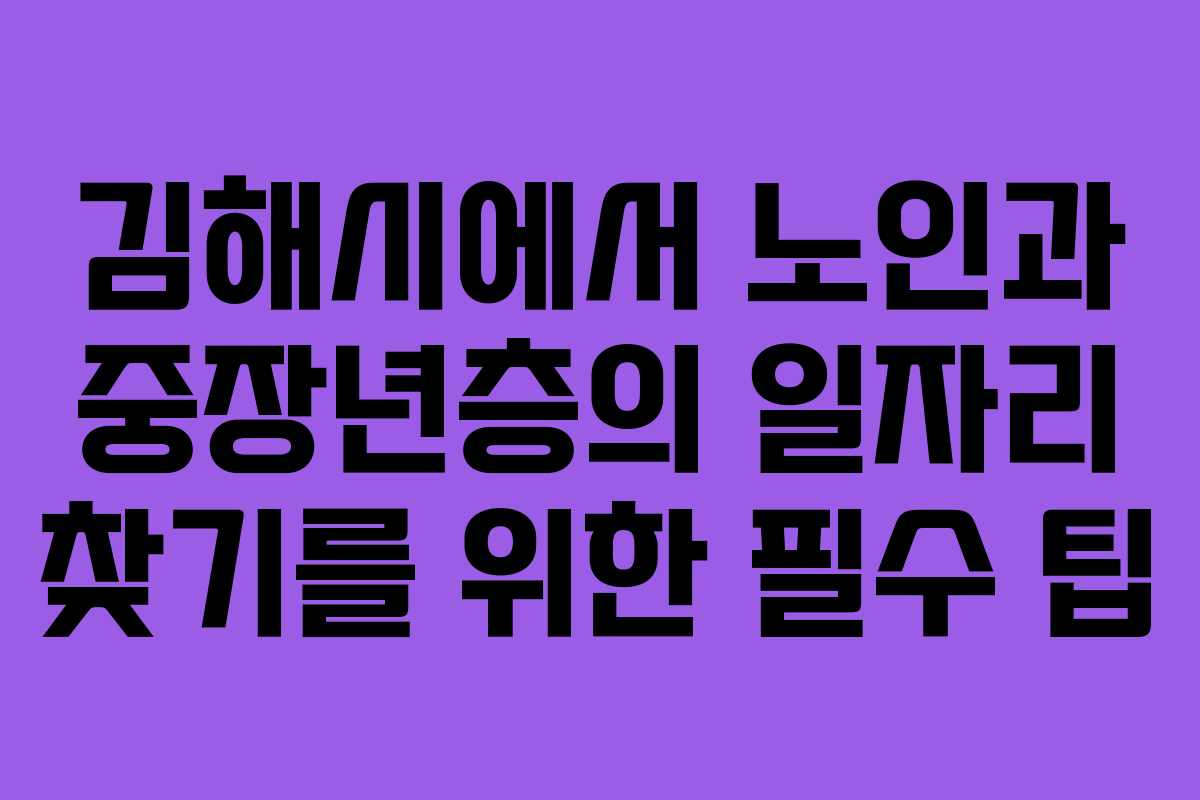 김해시에서 노인과 중장년층의 일자리 찾기를 위한 필수 팁