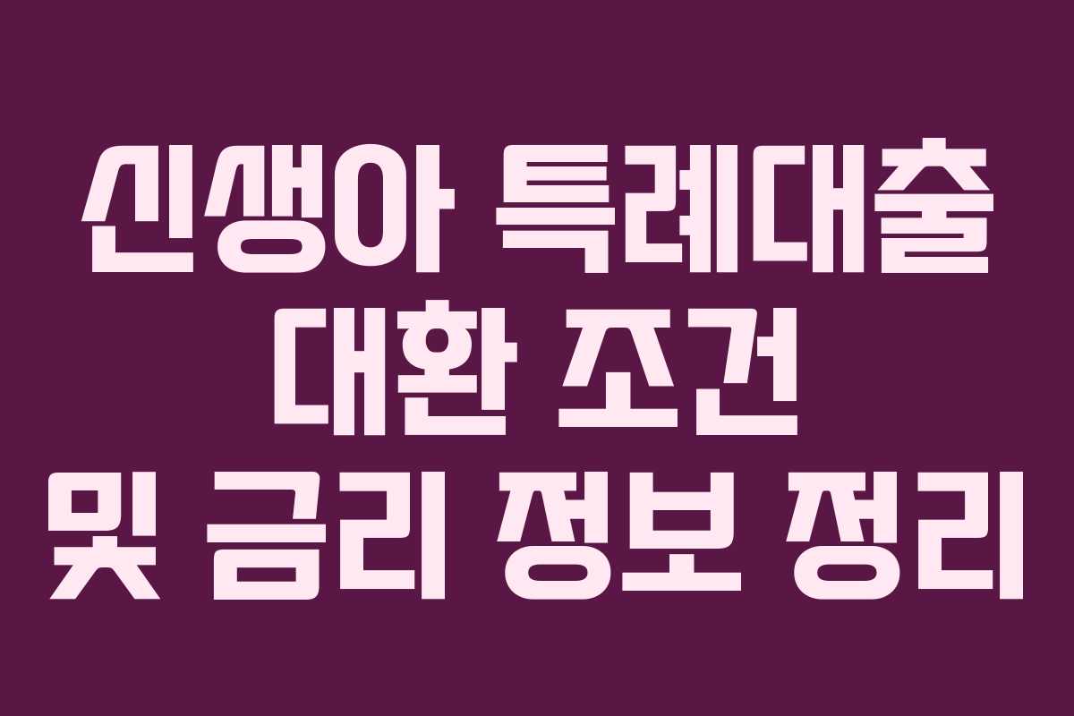 신생아 특례대출 대환 조건 및 금리 정보 정리