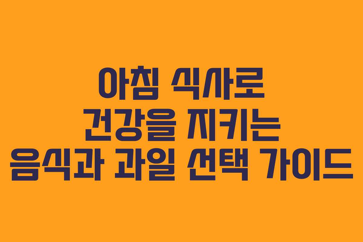 아침 식사로 건강을 지키는 음식과 과일 선택 가이드