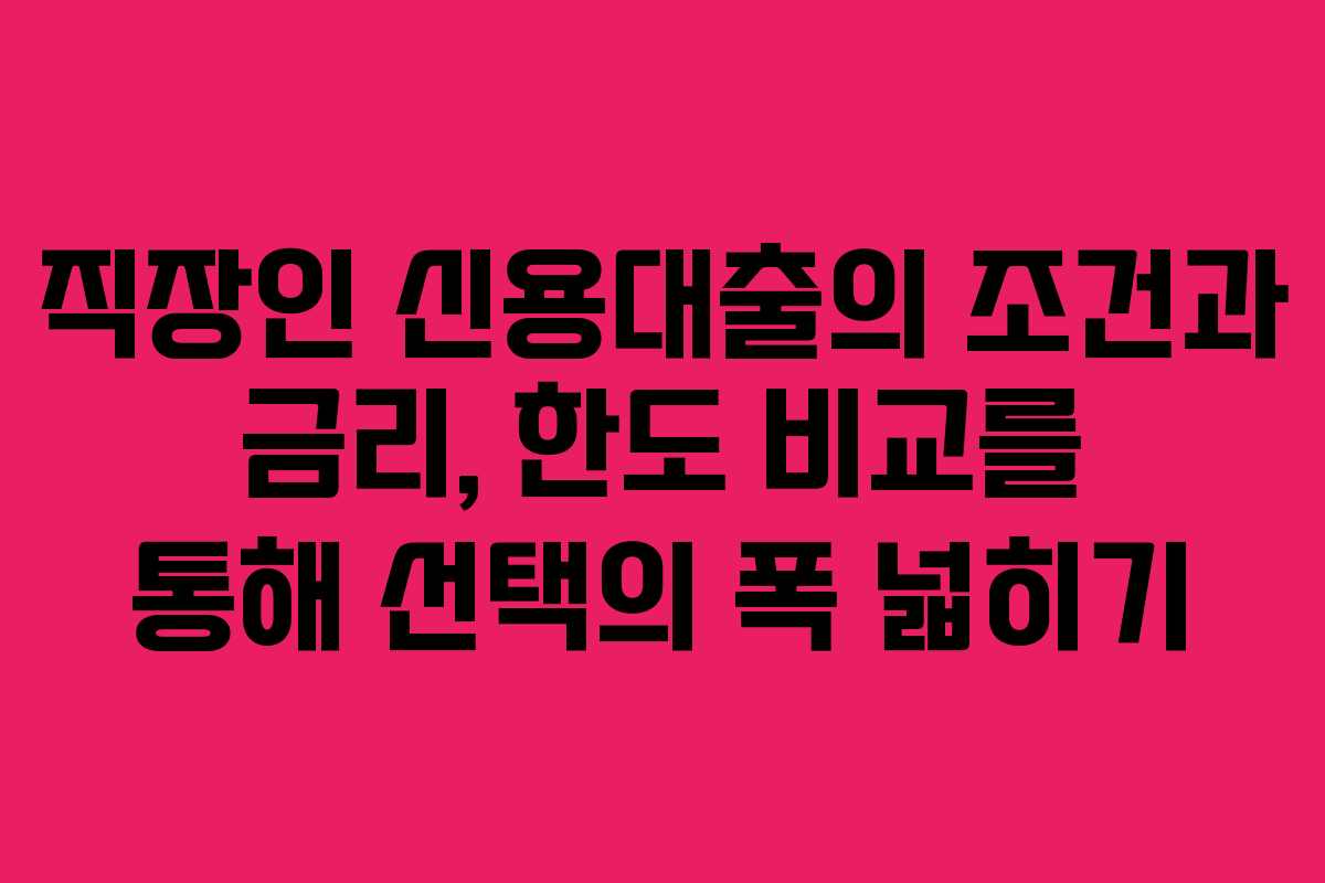 직장인 신용대출의 조건과 금리, 한도 비교를 통해 선택의 폭 넓히기
