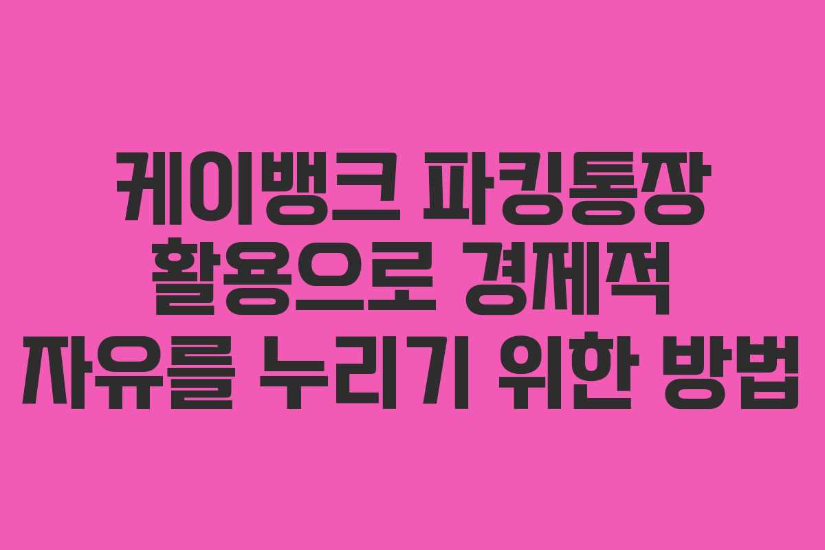 케이뱅크 파킹통장 활용으로 경제적 자유를 누리기 위한 방법