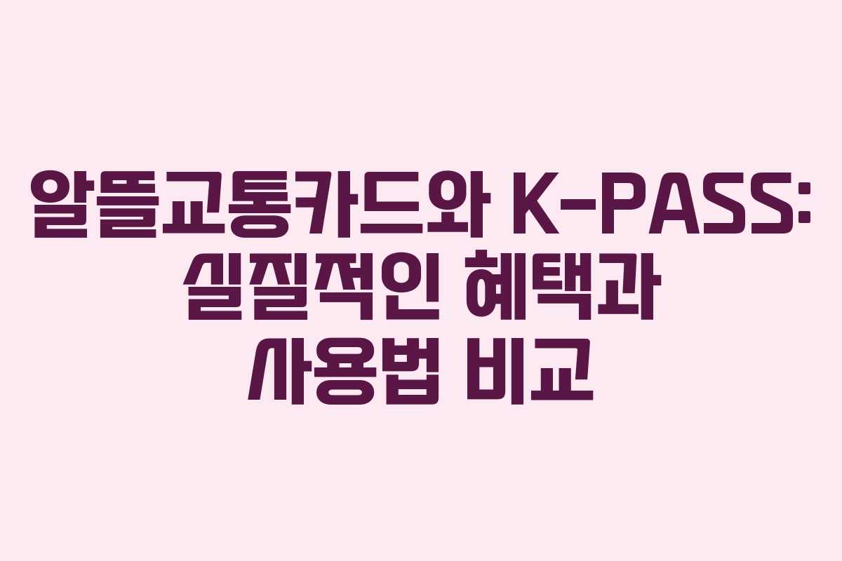 알뜰교통카드와 K-PASS: 실질적인 혜택과 사용법 비교